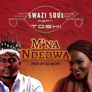 Swazi Soul - M’na Ndedwa ft. Toshi (Prod. DJ Micks)